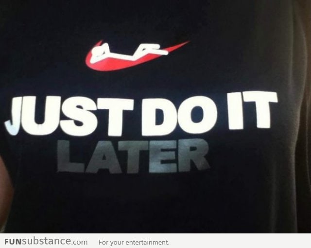 Just Do It Later