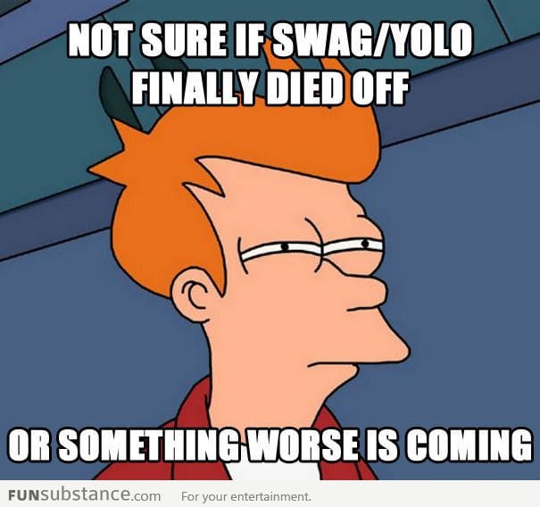 Not sure if swag/yolo finally died off