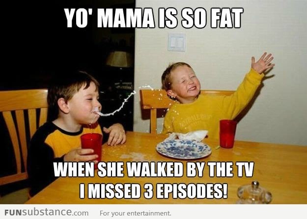 Yo mama is so fat