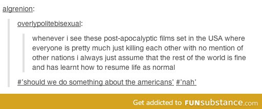 "How's America been doing?" "Oh you know just murdering each other." "Cool."