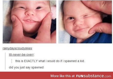 *spawns a child* *evilly laughs*