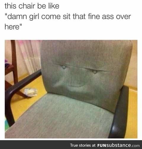 this chair gets more booty than you.