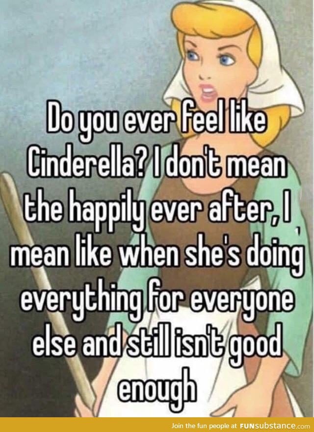 Do you ever feel like Cinderella?