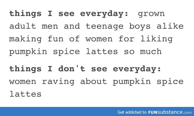 Seriously though. I don't think I've ever met anyone who likes pumpkin spice lattes.