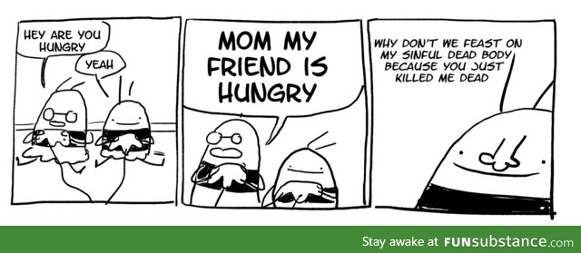 Mom, my friend is hungry!