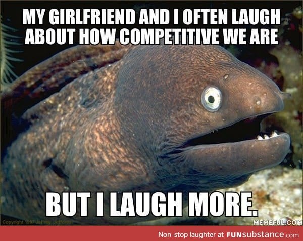 My girlfriend and I often laugh about it