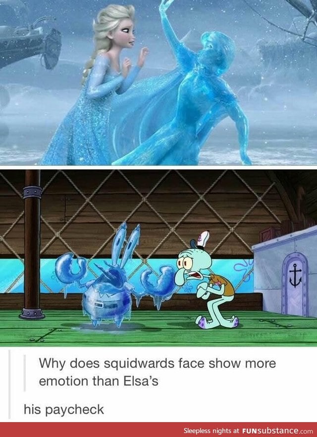 Squidward's paycheck is more important than Anna