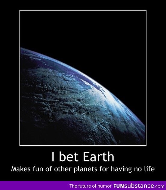 I bet Earth makes fun of other planets