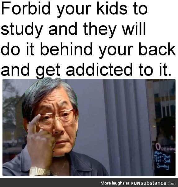 Jk. Not many Asian parent think like this