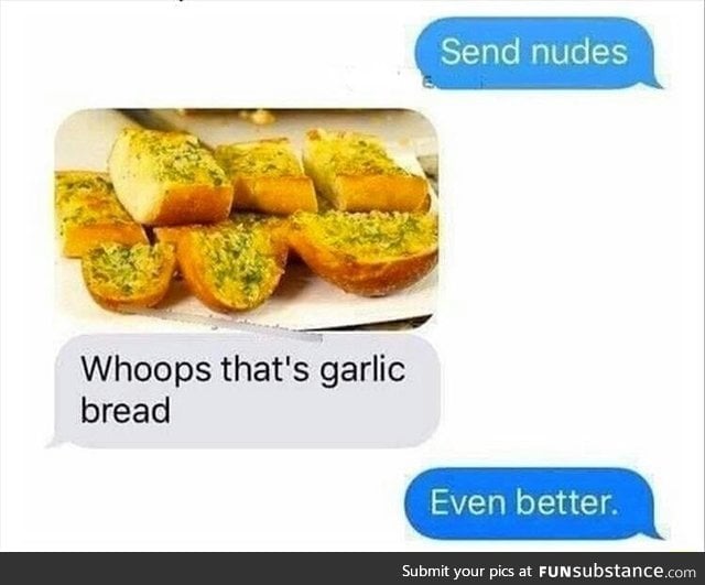 Bread > nudes