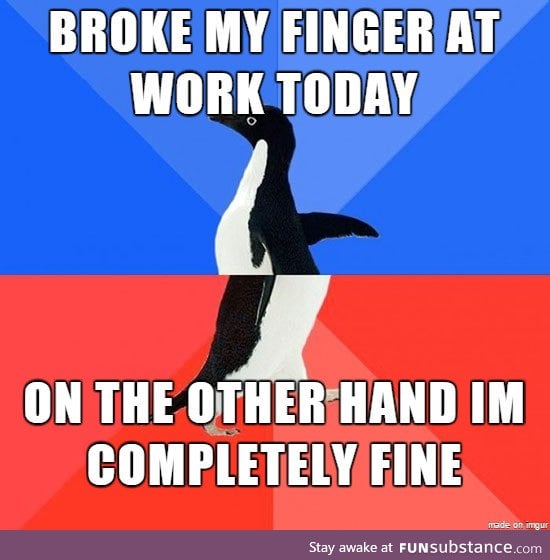 My left hand is now broken. Doctor said I'd be all right