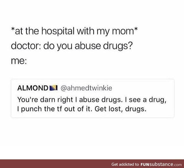 Abuse those damn drugs