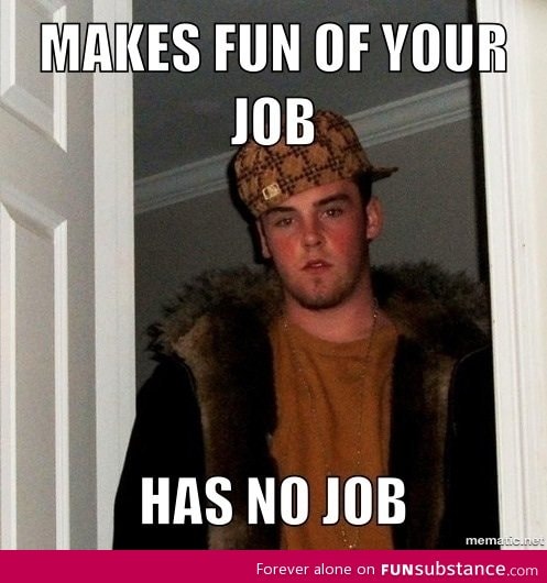 Those "friends" who makes fun of your fast food job as a student