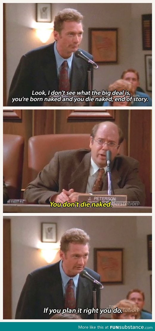 You are born n*ked and you die n*ked