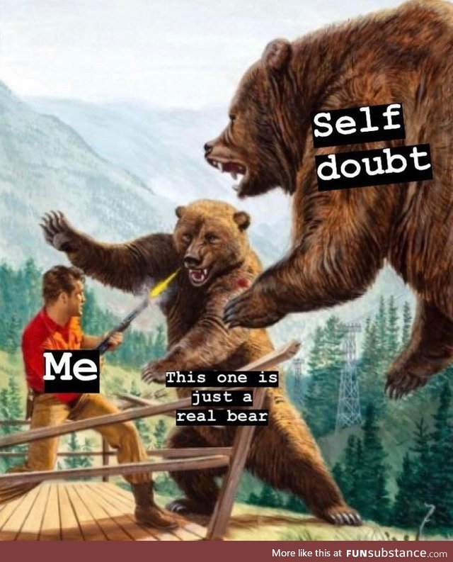 Self-Doubt makes things Unbearable