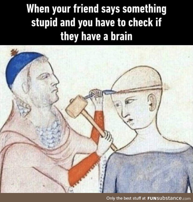 What's the stupidest thing a friend of yours said?