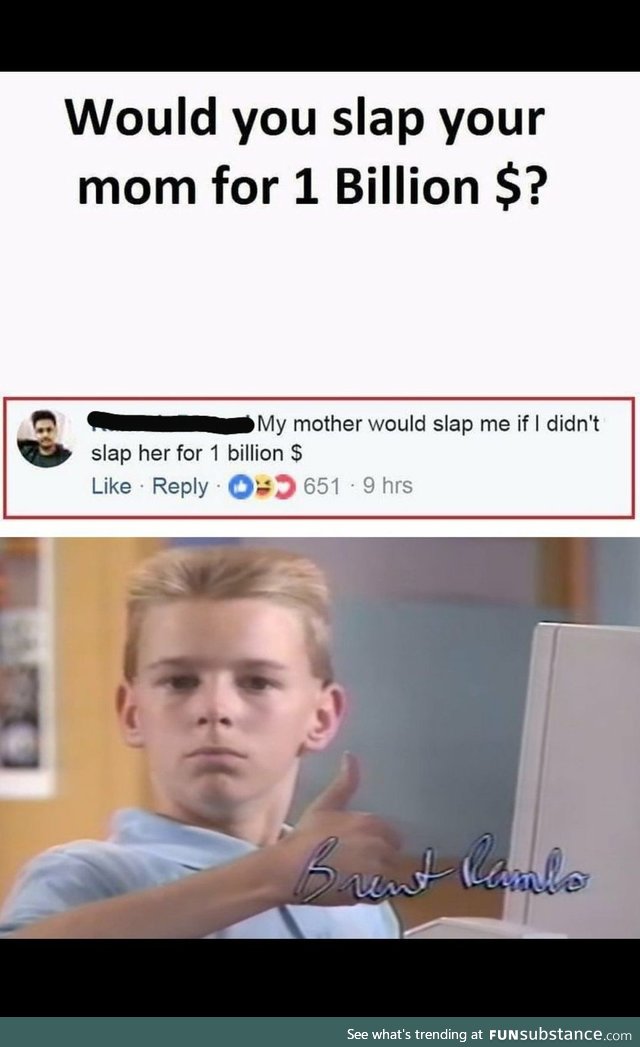 My mom would sap the shit out of me