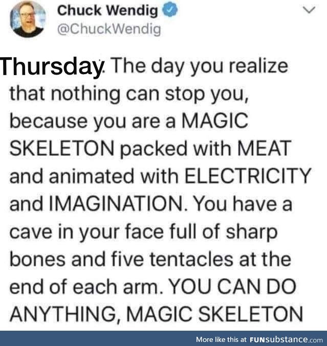 You can do it, magical meat skeleton!