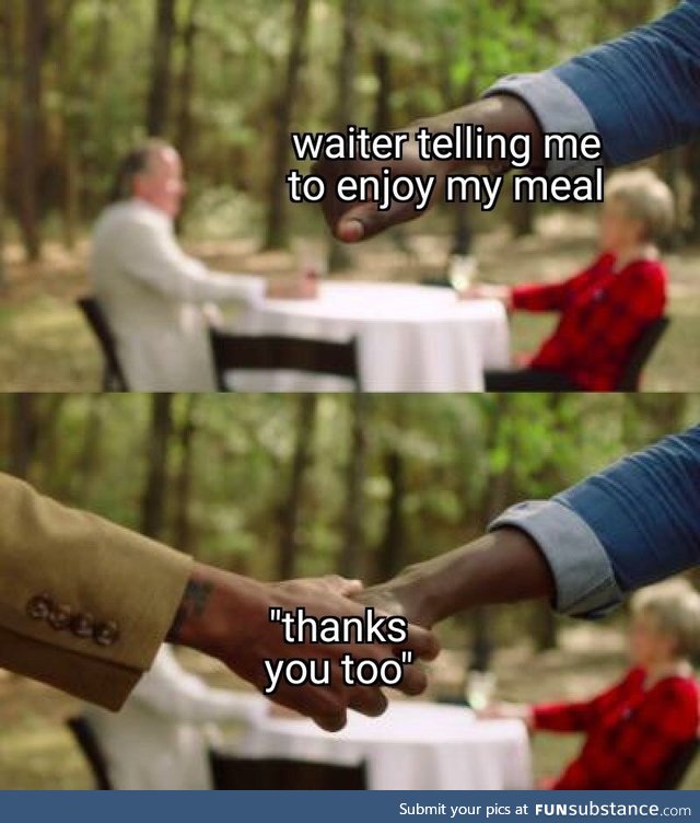 When a waiter says "enjoy your food"