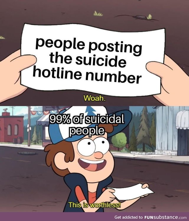 Like I could just google suicide hotline if I needed one