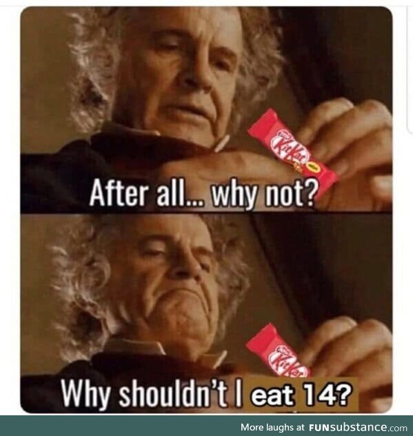 “Why not?” When you’re trying to rationalise your lack of self control.