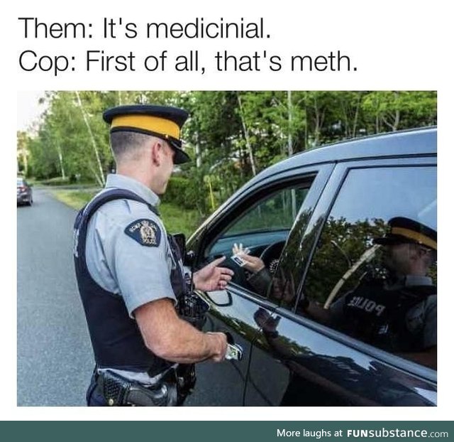 But it's medicinal, officer