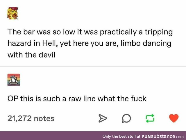 The bar was so low, yet you're limbo-dancing with the devil