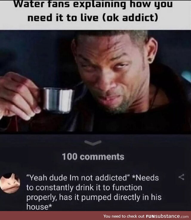 God I hate water addicts