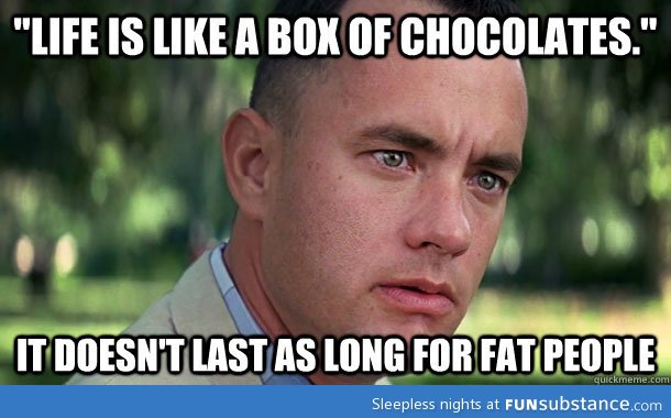 Life is like a box of chocolates