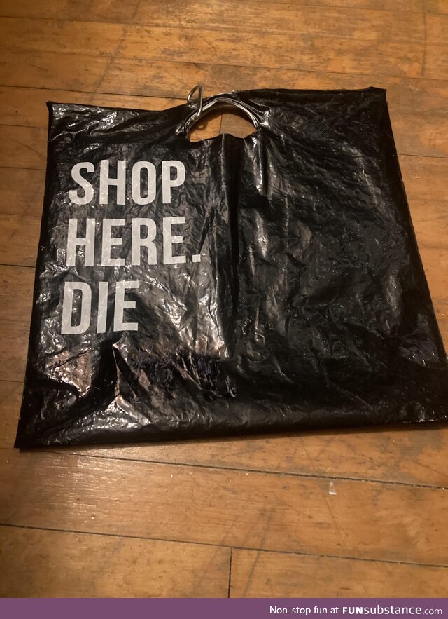 It used to say: "shop here. Die happy." but then I found a sharpie