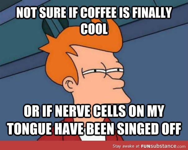 Every time I drink coffee