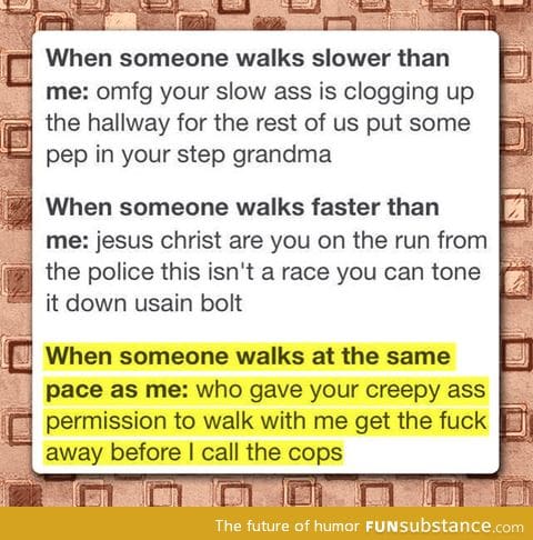 Basically, don't walk near me