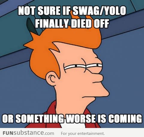 Not sure if swag/yolo finally died off