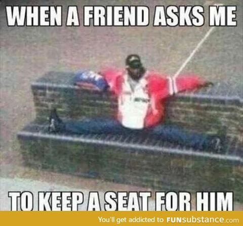 "Sorry , this seat is taken by my legs"