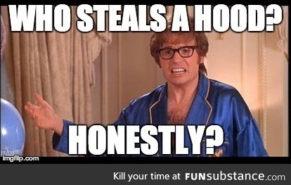 The hood off my friends car was stolen today