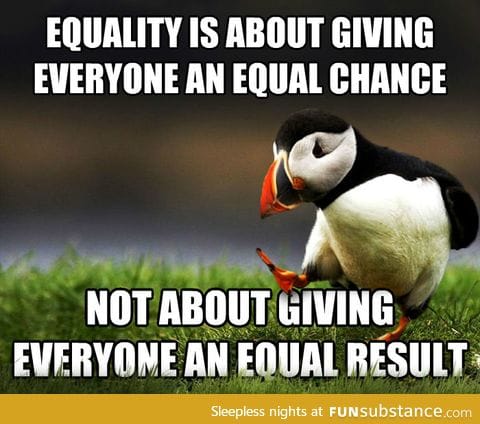 This misunderstanding seems to be where a lot of our troubles are coming from