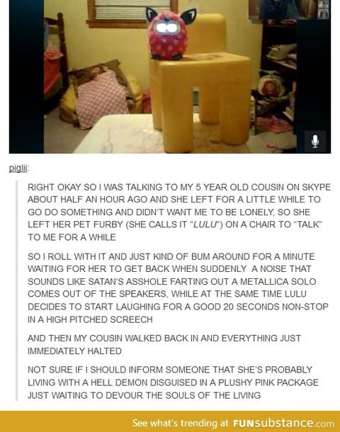Furbies creep me out.
