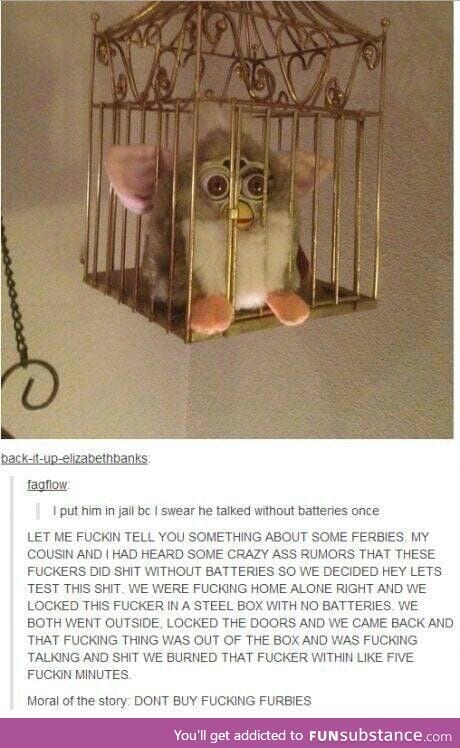 Furbies are Satan's puppies.....