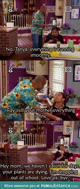 Me, when I'm home alone with my dad while my mom is out of town