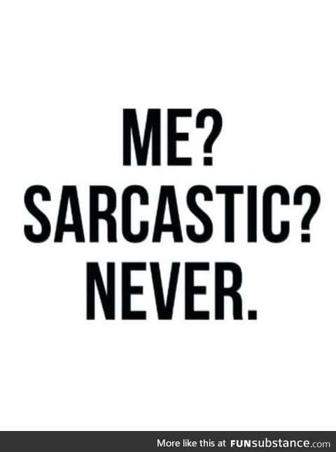 When people ask if I am sarcastic