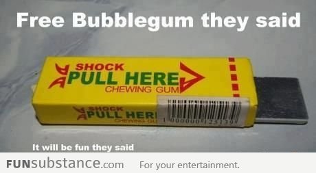 Free bubblegum they said