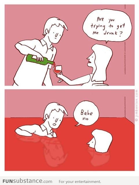 Trying to get me drunk?