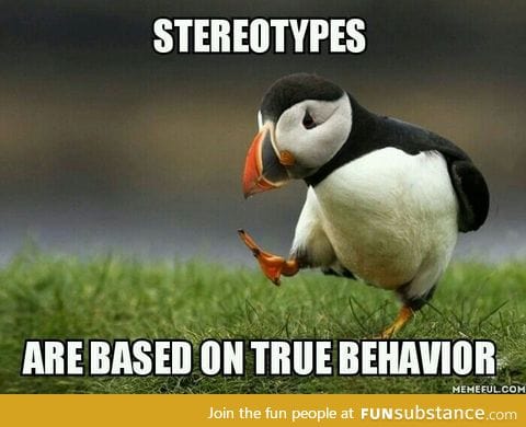 Otherwise they wouldn't be stereotypes