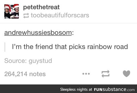 If you pick rainbow road, we ain't friends no more