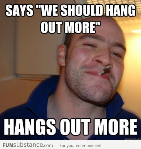 We should hang out more