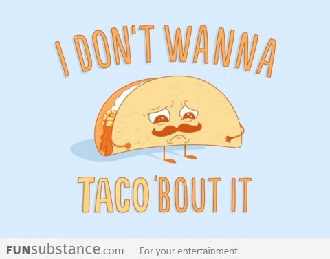 I don't wanna taco bout it