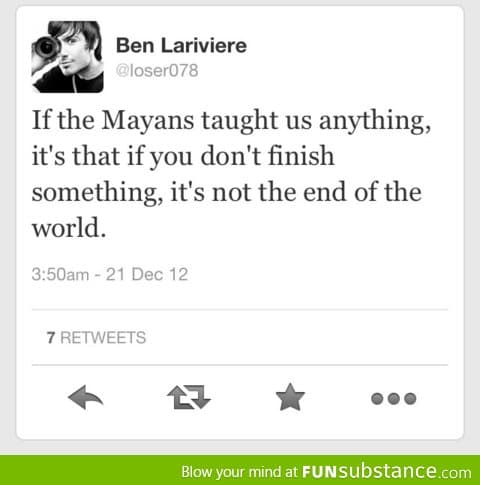 If the Mayans taught us anything