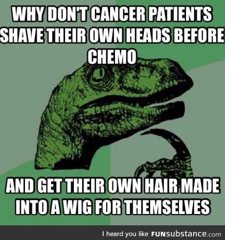 No offence to cancer patients but this seems effective.