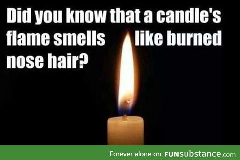 Some people just want to watch your nose burn
