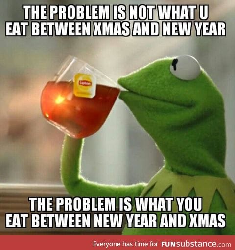 Xmas didn't make you fat, dude. You did